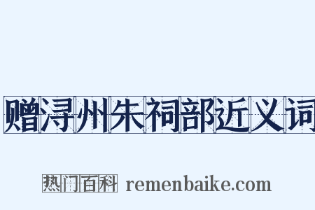 赠浔州朱祠部近义词是什么意思的图片